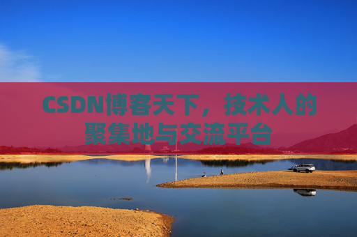 CSDN博客天下,技术人的聚集地与交流平台